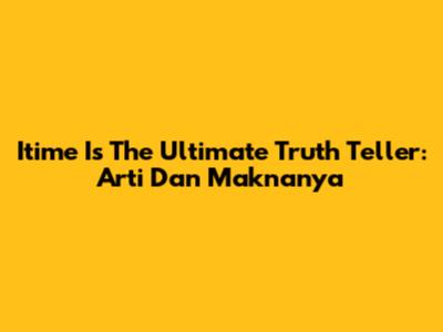 Itime Is The Ultimate Truth Teller: Arti Dan Maknanya