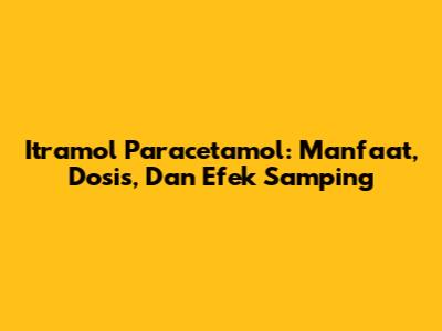 Itramol Paracetamol: Manfaat, Dosis, Dan Efek Samping