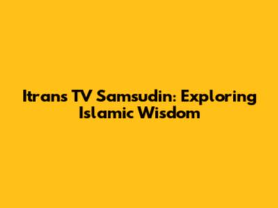 Itrans TV Samsudin: Exploring Islamic Wisdom