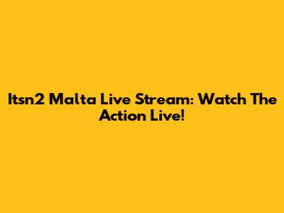 Itsn2 Malta Live Stream: Watch The Action Live!