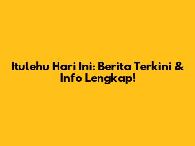 Itulehu Hari Ini: Berita Terkini & Info Lengkap!