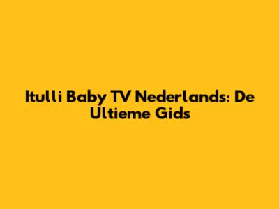 Itulli Baby TV Nederlands: De Ultieme Gids