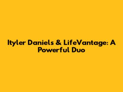 Ityler Daniels & LifeVantage: A Powerful Duo