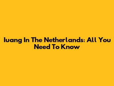 Iuang In The Netherlands: All You Need To Know