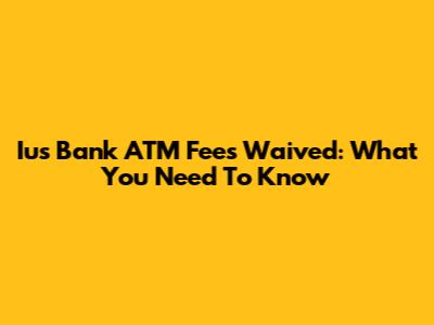 Ius Bank ATM Fees Waived: What You Need To Know