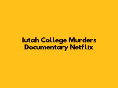 Iutah College Murders Documentary Netflix