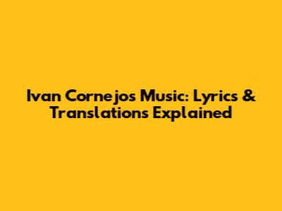 Ivan Cornejo's Music: Lyrics & Translations Explained