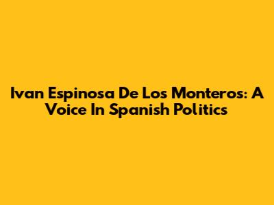 Ivan Espinosa De Los Monteros: A Voice In Spanish Politics