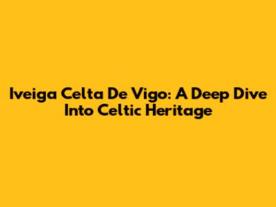 Iveiga Celta De Vigo: A Deep Dive Into Celtic Heritage