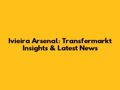 Ivieira Arsenal: Transfermarkt Insights & Latest News