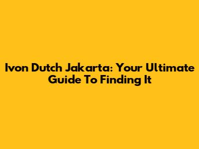 Ivon Dutch Jakarta: Your Ultimate Guide To Finding It