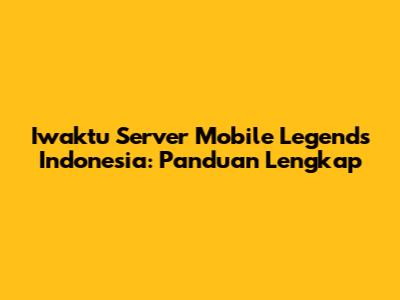 Iwaktu Server Mobile Legends Indonesia: Panduan Lengkap