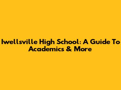 Iwellsville High School: A Guide To Academics & More