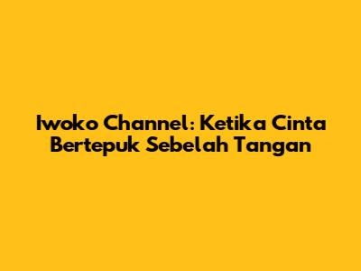 Iwoko Channel: Ketika Cinta Bertepuk Sebelah Tangan