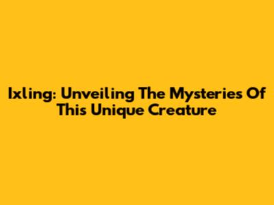 Ixling: Unveiling The Mysteries Of This Unique Creature