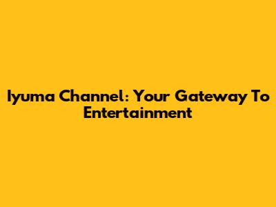 Iyuma Channel: Your Gateway To Entertainment