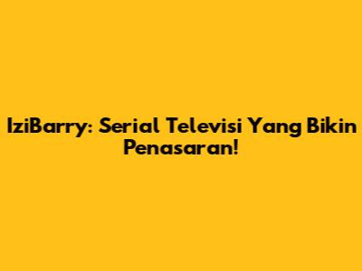 IziBarry: Serial Televisi Yang Bikin Penasaran!