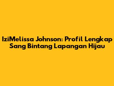 IziMelissa Johnson: Profil Lengkap Sang Bintang Lapangan Hijau