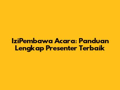 IziPembawa Acara: Panduan Lengkap Presenter Terbaik