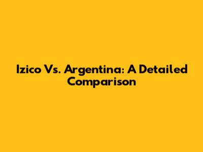 Izico Vs. Argentina: A Detailed Comparison