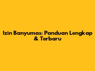Izin Banyumas: Panduan Lengkap & Terbaru