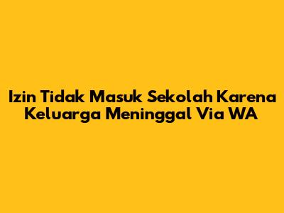 Izin Tidak Masuk Sekolah Karena Keluarga Meninggal Via WA