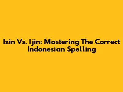 Izin Vs. Ijin: Mastering The Correct Indonesian Spelling