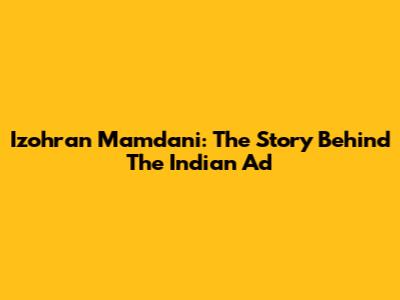 Izohran Mamdani: The Story Behind The Indian Ad