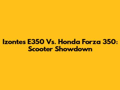 Izontes E350 Vs. Honda Forza 350: Scooter Showdown