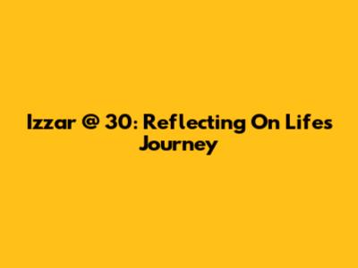 Izzar @ 30: Reflecting On Life's Journey