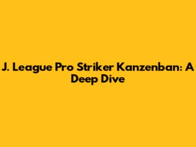 J. League Pro Striker Kanzenban: A Deep Dive