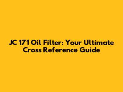 JC 171 Oil Filter: Your Ultimate Cross Reference Guide