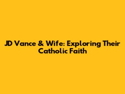 JD Vance & Wife: Exploring Their Catholic Faith