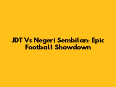 JDT Vs Negeri Sembilan: Epic Football Showdown