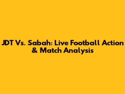 JDT Vs. Sabah: Live Football Action & Match Analysis