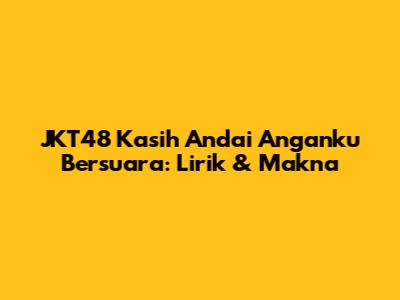 JKT48 Kasih Andai Anganku Bersuara: Lirik & Makna
