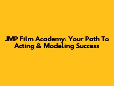 JMP Film Academy: Your Path To Acting & Modeling Success