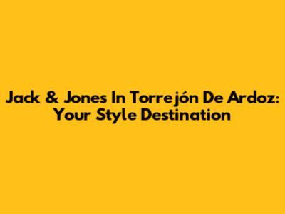 Jack & Jones In Torrejón De Ardoz: Your Style Destination