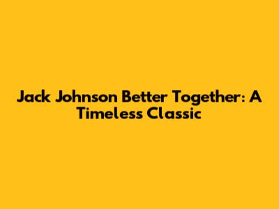 Jack Johnson Better Together: A Timeless Classic