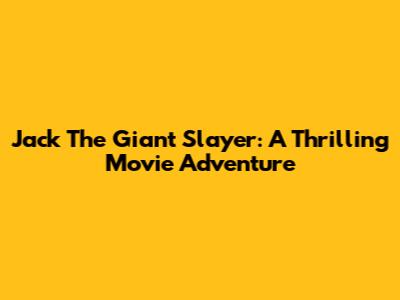 Jack The Giant Slayer: A Thrilling Movie Adventure