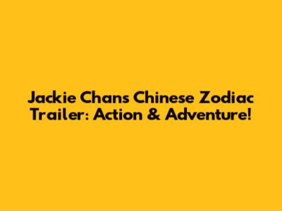 Jackie Chan's Chinese Zodiac Trailer: Action & Adventure!