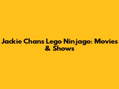 Jackie Chan's Lego Ninjago: Movies & Shows