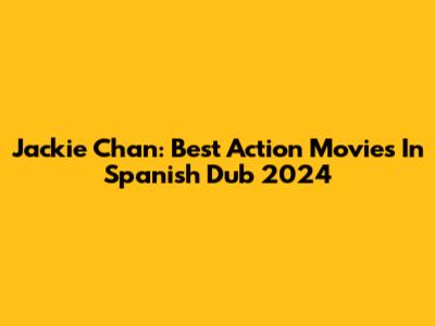 Jackie Chan: Best Action Movies In Spanish Dub 2024