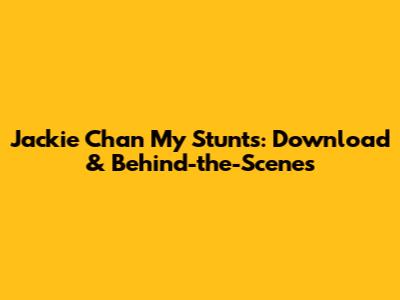 Jackie Chan My Stunts: Download & Behind-the-Scenes