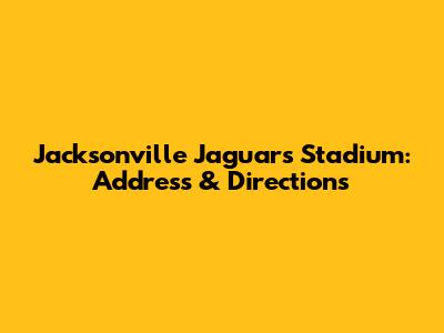 Jacksonville Jaguars Stadium: Address & Directions