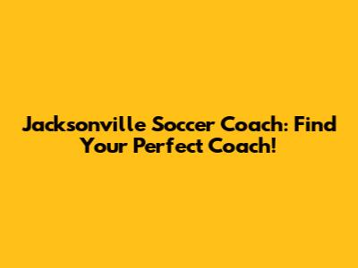 Jacksonville Soccer Coach: Find Your Perfect Coach!