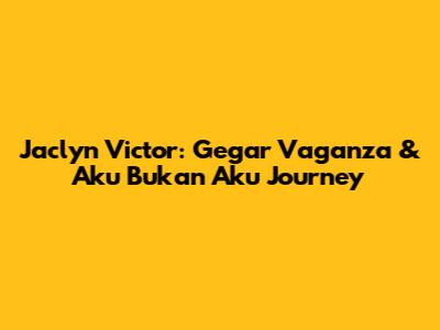 Jaclyn Victor: Gegar Vaganza & 'Aku Bukan Aku' Journey