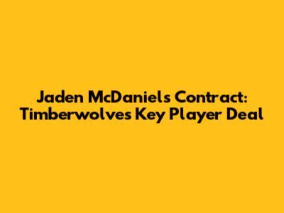 Jaden McDaniels Contract: Timberwolves' Key Player Deal