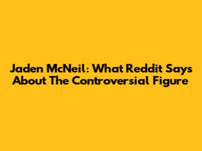 Jaden McNeil: What Reddit Says About The Controversial Figure