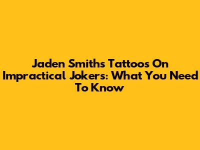 Jaden Smith's Tattoos On Impractical Jokers: What You Need To Know